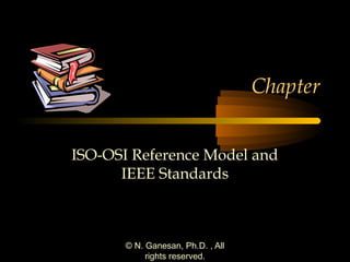 Chapter
ISO-OSI Reference Model and
IEEE Standards

© N. Ganesan, Ph.D. , All
rights reserved.

 
