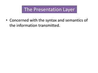 • Concerned with the syntax and semantics of
the information transmitted.
The Presentation Layer
 
