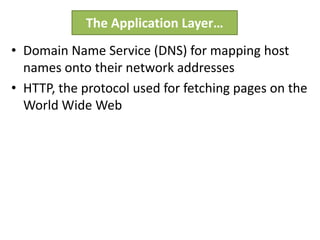 • Domain Name Service (DNS) for mapping host
names onto their network addresses
• HTTP, the protocol used for fetching pages on the
World Wide Web
The Application Layer…
 