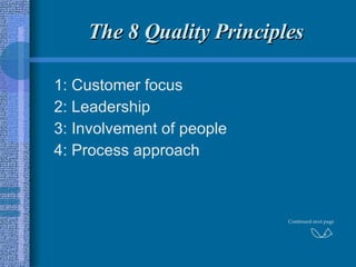 The 8 Quality Principles 1: Customer focus 2: Leadership 3: Involvement of people 4: Process approach Continued next page 