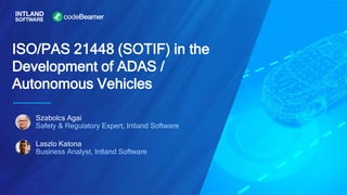 ISO/PAS 21448 (SOTIF) in the
Development of ADAS /
Autonomous Vehicles
Szabolcs Agai
Safety & Regulatory Expert, Intland Software
Laszlo Katona
Business Analyst, Intland Software
 