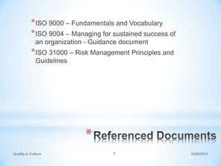 Quality is Culture
*
*ISO 9000 – Fundamentals and Vocabulary
*ISO 9004 – Managing for sustained success of
an organization...