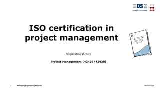MEP@DTU.DK
Managing Engineering Projects
ISO certification in
project management
Preparation lecture
Project Management (42429/42430)
1
 