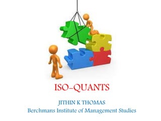 ISO-QUANTS
JITHIN K THOMAS
Berchmans Institute of Management Studies
 