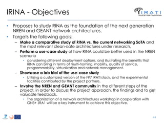 IRINA - Objectives 
•Proposes to study RINA as the foundation of the next generation NREN and GEANT network architectures....