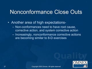 Nonconformance Close Outs Another area of high expectations-  Non-conformances need to have root cause, corrective action, and system corrective action Increasingly, nonconformance corrective actions are becoming similar to 8-D exercises 