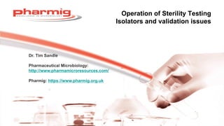 Operation of Sterility Testing
Isolators and validation issues
http://www.pharmamicroresources.com/
https://www.pharmig.org.uk
 