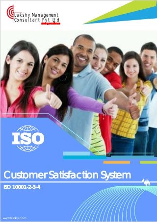 aiming excellence
Lakshy Management
Consultant Pvt Ltd
ISO 10001-2-3-4
Customer Satisfaction System
www.lakshy.com
 