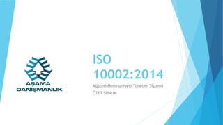 ISO
10002:2014
Müşteri Memnuniyeti Yönetim Sistemi
ÖZET SUNUM
 