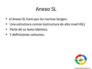 ¿Para qué sirve el Anexo SL?
• El Anexo SL sirve para mejorar la coherencia y
armonización de las normas de sistemas de ge...