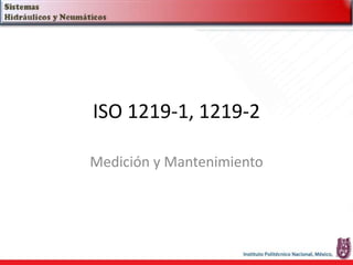 ISO 1219-1, 1219-2
Medición y Mantenimiento
 