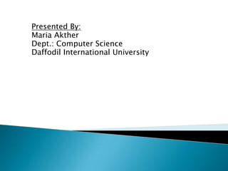 Presented By:
Maria Akther
Dept.: Computer Science
Daffodil International University
 