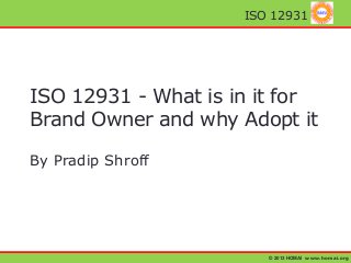 © 2013 HOMAI www.homai.org
ISO 12931
ISO 12931 - What is in it for
Brand Owner and why Adopt it
By Pradip Shroff
 