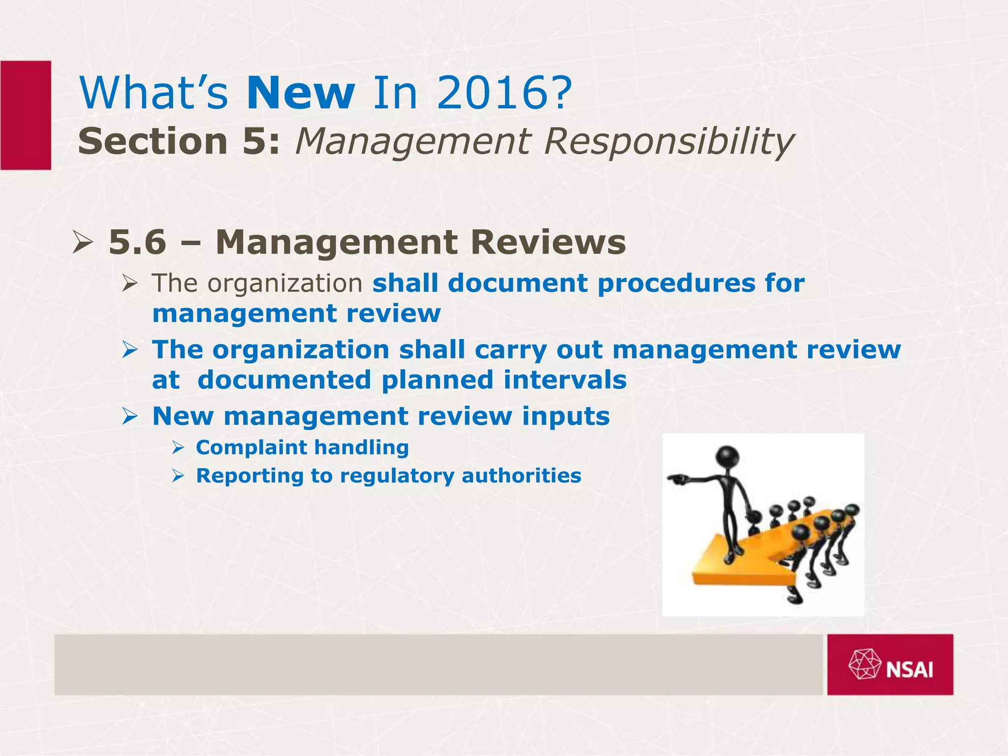 What’s New In 2016?
Section 5: Management Responsibility
 5.6 – Management Reviews
 The organization shall document procedures for
management review
 The organization shall carry out management review
at documented planned intervals
 New management review inputs
 Complaint handling
 Reporting to regulatory authorities
 