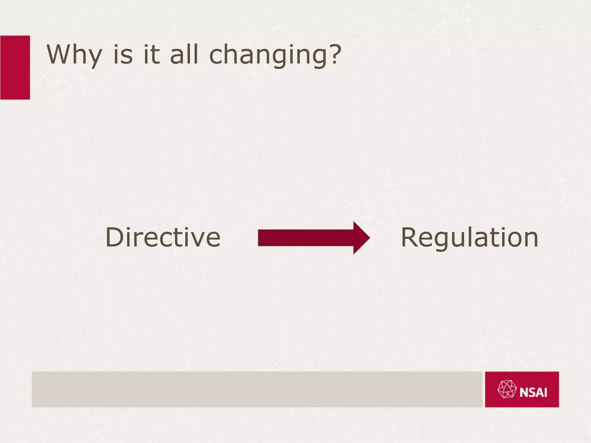 Why is it all changing?
Directive Regulation
 