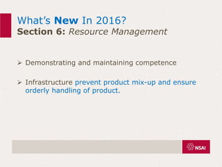 What’s New In 2016?
Section 6: Resource Management
 Demonstrating and maintaining competence
 Infrastructure prevent product mix-up and ensure
orderly handling of product.
 