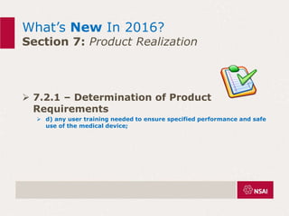 What’s New In 2016?
Section 7: Product Realization
 7.2.1 – Determination of Product
Requirements
 d) any user training needed to ensure specified performance and safe
use of the medical device;
 