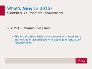 What’s New In 2016?
Section 7: Product Realization
 7.2.3 – Communication:
 The organization shall communicate with regulatory
authorities in accordance with applicable regulatory
requirements.
 