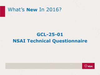What’s New In 2016?
GCL-25-01
NSAI Technical Questionnaire
 