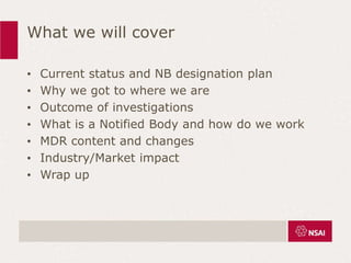 What we will cover
• Current status and NB designation plan
• Why we got to where we are
• Outcome of investigations
• What is a Notified Body and how do we work
• MDR content and changes
• Industry/Market impact
• Wrap up
 