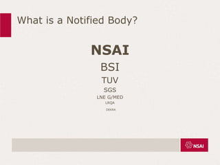 What is a Notified Body?
NSAI
BSI
TUV
SGS
LNE G/MED
LRQA
DEKRA
 