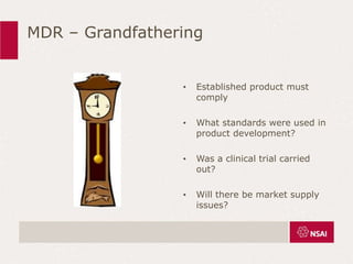 MDR – Grandfathering
• Established product must
comply
• What standards were used in
product development?
• Was a clinical trial carried
out?
• Will there be market supply
issues?
 