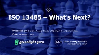 ISO 13485 – What’s Next?
Presented by: Chandler Thames, Director of Quality at Rook Quality Systems
Date: November 1, 2022
 