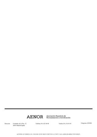 Dirección Fernández de la Hoz, 52
28010 Madrid-España
Teléfono (91) 432 60 00 Telefax (91) 310 36 95 Telegrama AENOR
AENOR AUTORIZA EL USO DE ESTE DOCUMENTO A UNIV.VALLADOLID-BIB.UNIVERSIT.
 
