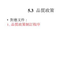 5.3 品質政策 對應文件： 1. 品質政策制訂程序 