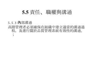 5.5 責任 、 職權與溝通 5.5.3 內部溝通 高階管理者必須確保在組織中建立適當的溝通過程，及進行關於品質管理系統有效性的溝通。； 