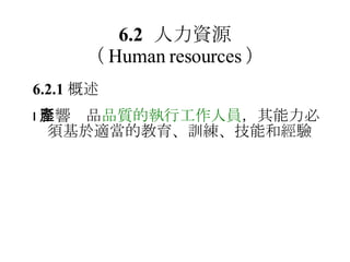6.2 人力資源 （ Human resources ） 6.2.1 概述  影響產品 品質的執行工作人員 ，其能力必須基於適當的教育、訓練、技能和經驗 