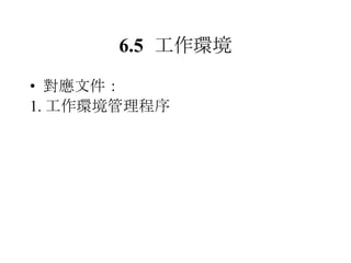 6.5 工作環境 對應文件： 1. 工作環境管理程序 