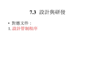 7.3 設計與研發 對應文件： 1. 設計管制程序 