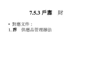 7.5.3 　客戶財產 對應文件： 1. 客戶供應品管理辦法 