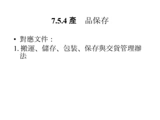 7.5.4 　產品保存 對應文件： 1. 搬運、儲存、包裝、保存與交貨管理辦法 