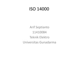 ISO 14000


    Arif Septianto
      11410084
    Teknik Elektro
Universitas Gunadarma
 