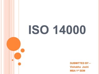 ISO 14000
SUBMITTED BY –
Vishakha Joshi
MBA 1st SEM

 