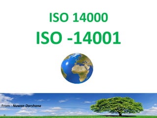 ISO 14000
                  ISO -14001


From : Nuwan Darshana
 