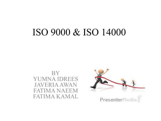 ISO 9000 & ISO 14000
BY
YUMNA IDREES
JAVERIAAWAN
FATIMA NAEEM
FATIMA KAMAL
 
