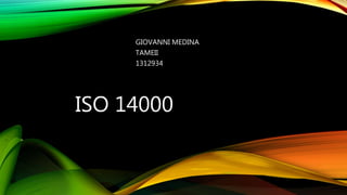 ISO 14000
GIOVANNI MEDINA
TAMEII
1312934
 