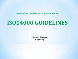 1
(International Organization for Standardization)
ISO14000 GUIDELINES
Kamran Younas
MS (ES-II)
 