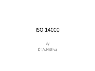 ISO 14000
By
Dr.A.Nithya
 