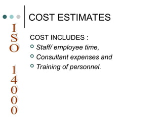 COST ESTIMATES
COST INCLUDES :
 Staff/ employee time,
 Consultant expenses and
 Training of personnel.
 