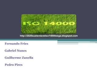 http://2020sustentaveliso14000esga.blogspot.com


Fernando Fries

Gabriel Nunes

Guilherme Zanella

Pedro Pires
 