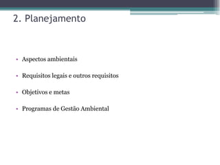 2. Planejamento



• Aspectos ambientais

• Requisitos legais e outros requisitos

• Objetivos e metas

• Programas de Gestão Ambiental
 