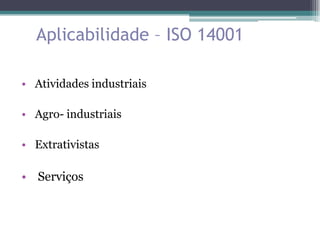 Aplicabilidade – ISO 14001

• Atividades industriais

• Agro- industriais

• Extrativistas

• Serviços
 