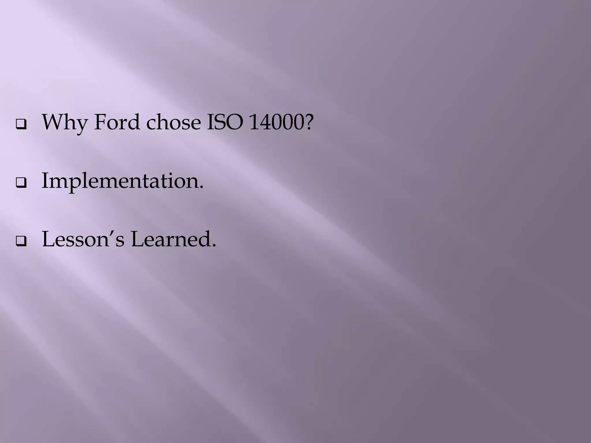  Why Ford chose ISO 14000?
 Implementation.
 Lesson’s Learned.
 