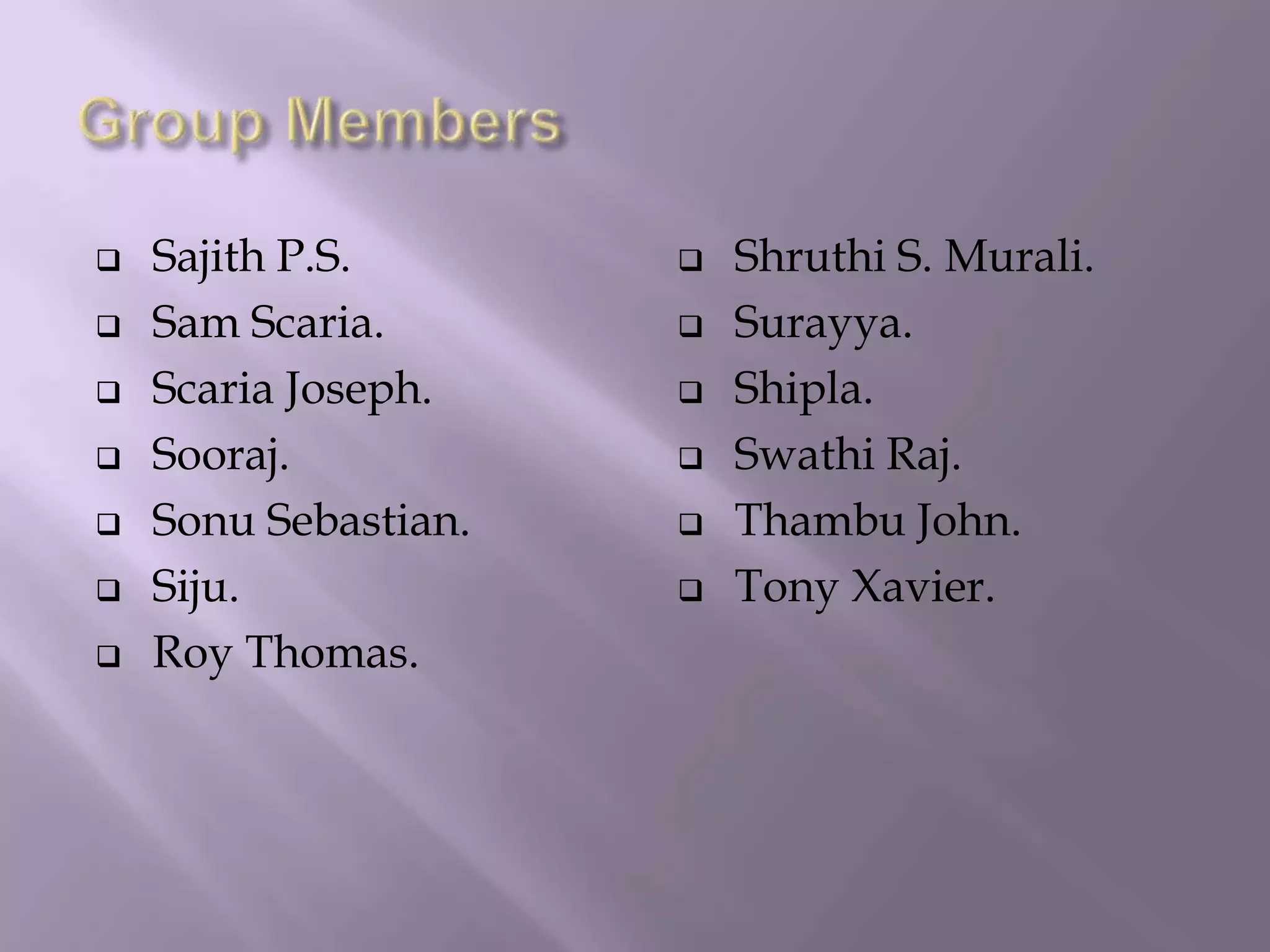  Sajith P.S.
 Sam Scaria.
 Scaria Joseph.
 Sooraj.
 Sonu Sebastian.
 Siju.
 Roy Thomas.
 Shruthi S. Murali.
 Surayya.
 Shipla.
 Swathi Raj.
 Thambu John.
 Tony Xavier.
 