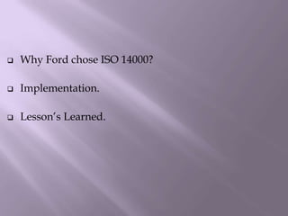  Why Ford chose ISO 14000?
 Implementation.
 Lesson’s Learned.
 