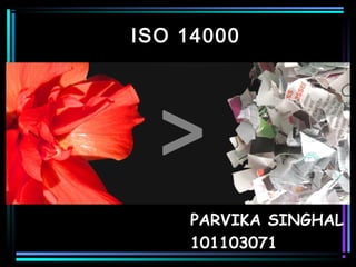 ISO 14000
PARVIKA SINGHAL
101103071
 